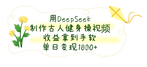 用DeepSeek制作古人健身操视频，收益拿到手软，单日变现数张-轻创云