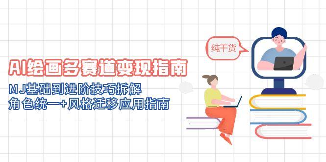 （14797期）AI绘画多赛道变现指南：MJ基础到进阶技巧拆解，角色统一+风格迁移应用指南-轻创云