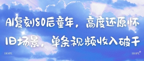 AI复刻80后童年，高度还原怀旧场景，单条视频收入几张-轻创云