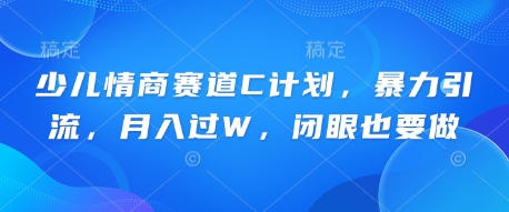 少儿情商赛道C计划，暴力引流，月入过W，闭眼也要做-轻创云