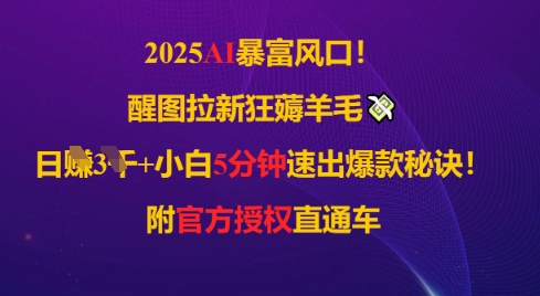 2025AI风口，醒图拉新狂薅羊毛，日入几张，小白5分钟速出爆款秘诀!附官方授权直通车-轻创云