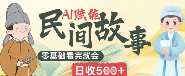 AI赋能民间故事赛道零基础看完就会上手简单日收5张-轻创云