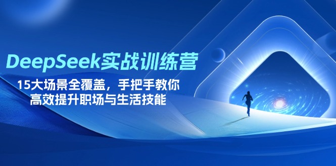 （14236期）DeepSeek实战训练营，15大场景全覆盖，手把手教你高效提升职场与生活技能-轻创云