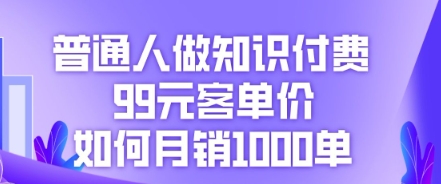 普通人做知识付费，99元客单价如何月销1000单-轻创云
