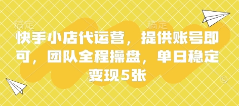 快手小店代运营，提供账号即可，团队全程操盘，单日稳定变现5张【揭秘】-轻创云