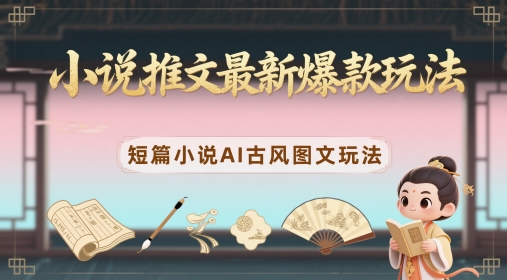 小说推文最新爆款玩法，短篇小说AI古风图文玩法-轻创云