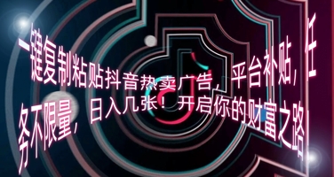 一键复制粘贴抖音热卖广告，平台补贴，任务不限量，日入几张，开启你的财富之路!-轻创云