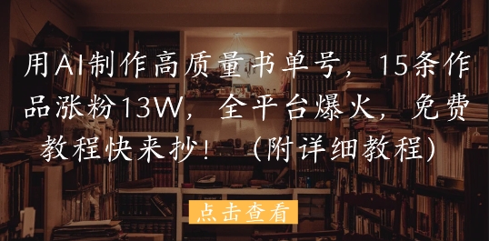 用AI制作高质量书单号，15条作品涨粉13W，全平台爆火，免费教程快来抄(附详细教程)-轻创云