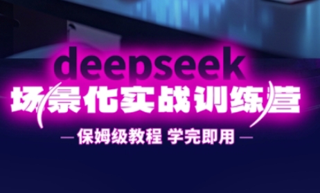 DeepSeek场景化实战训练营，保姆级教程，学完即用，手把手教你用DeepSeek提升效率-轻创云
