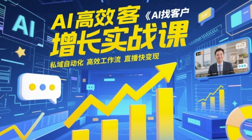 AI高效获客增长实战课，​AI找客户 私域自动化 高效工作流 直播快变现-轻创云